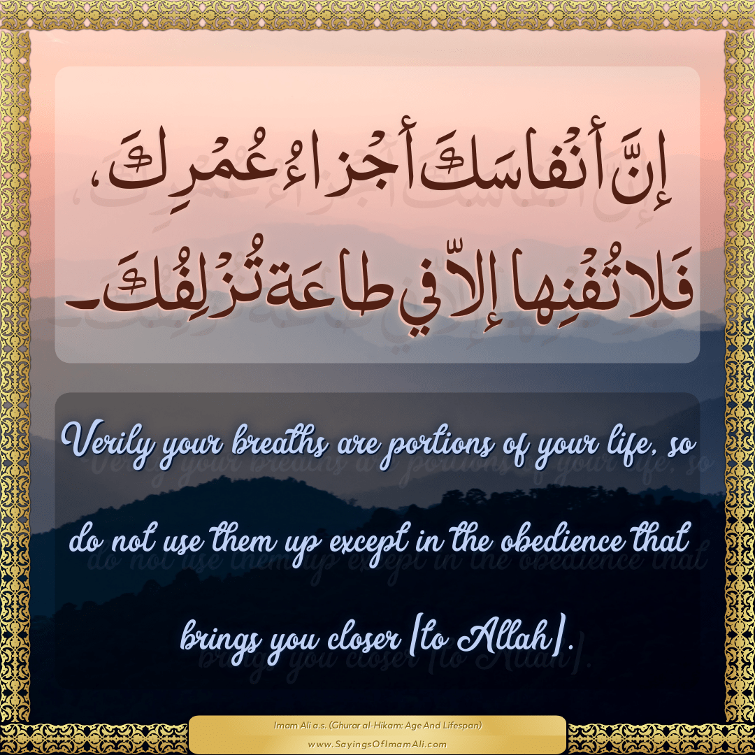 Verily your breaths are portions of your life, so do not use them up...